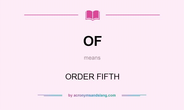 What does OF mean? It stands for ORDER FIFTH