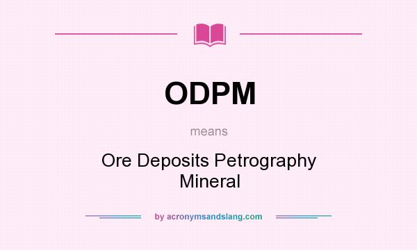 What does ODPM mean? It stands for Ore Deposits Petrography Mineral