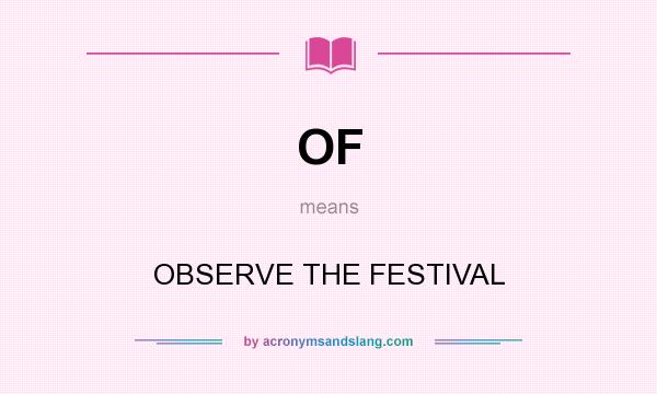 What does OF mean? It stands for OBSERVE THE FESTIVAL