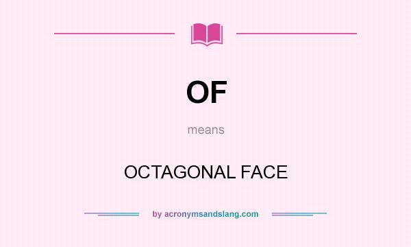 What does OF mean? It stands for OCTAGONAL FACE