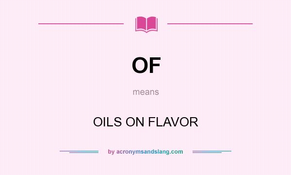 What does OF mean? It stands for OILS ON FLAVOR
