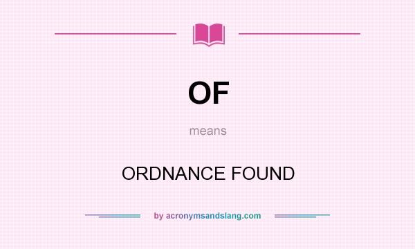 What does OF mean? It stands for ORDNANCE FOUND