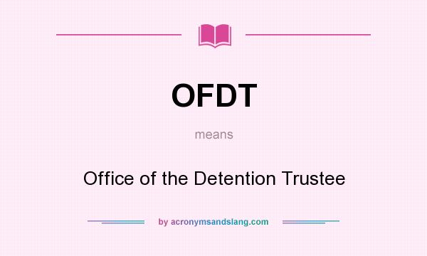 What does OFDT mean? It stands for Office of the Detention Trustee
