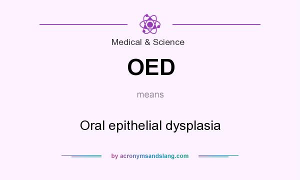 What does OED mean? It stands for Oral epithelial dysplasia