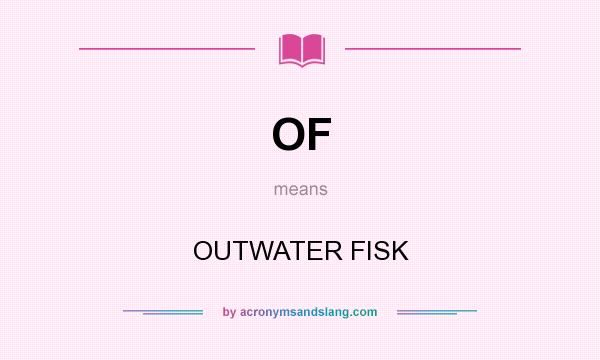 What does OF mean? It stands for OUTWATER FISK