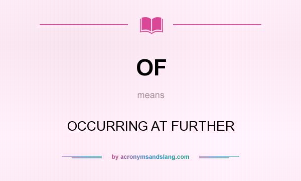 What does OF mean? It stands for OCCURRING AT FURTHER