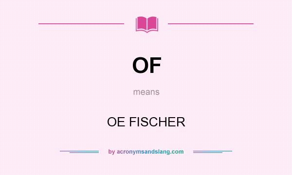 What does OF mean? It stands for OE FISCHER