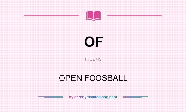 What does OF mean? It stands for OPEN FOOSBALL