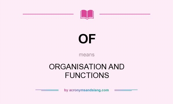 What does OF mean? It stands for ORGANISATION AND FUNCTIONS