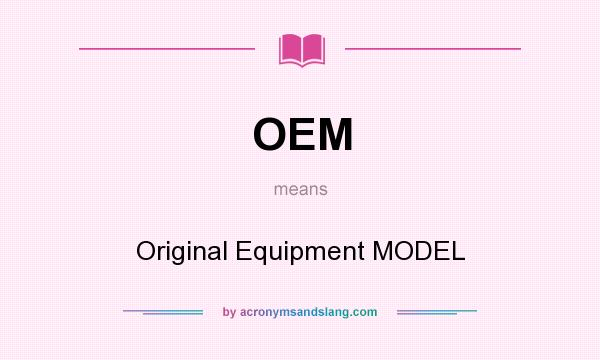 What does OEM mean? It stands for Original Equipment MODEL