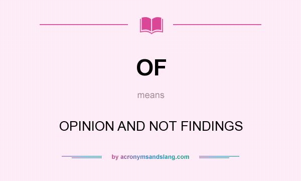 What does OF mean? It stands for OPINION AND NOT FINDINGS