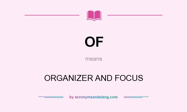 What does OF mean? It stands for ORGANIZER AND FOCUS