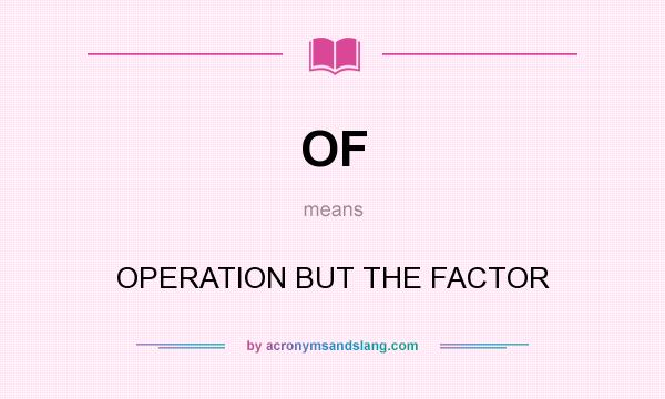 What does OF mean? It stands for OPERATION BUT THE FACTOR