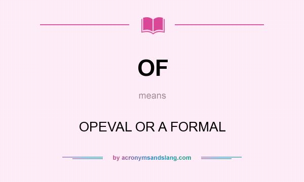 What does OF mean? It stands for OPEVAL OR A FORMAL
