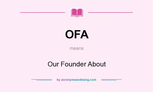 What does OFA mean? It stands for Our Founder About