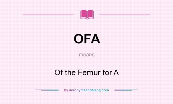 What does OFA mean? It stands for Of the Femur for A