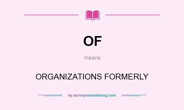 What does OF mean? It stands for ORGANIZATIONS FORMERLY