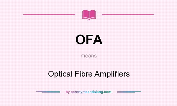 What does OFA mean? It stands for Optical Fibre Amplifiers