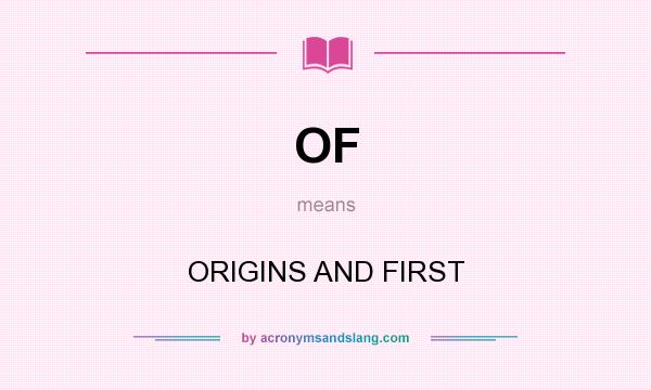 What does OF mean? It stands for ORIGINS AND FIRST