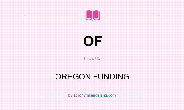 What does OF mean? It stands for OREGON FUNDING