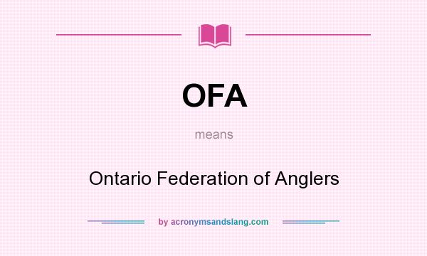 What does OFA mean? It stands for Ontario Federation of Anglers
