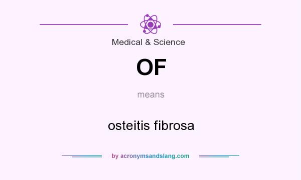 What does OF mean? It stands for osteitis fibrosa