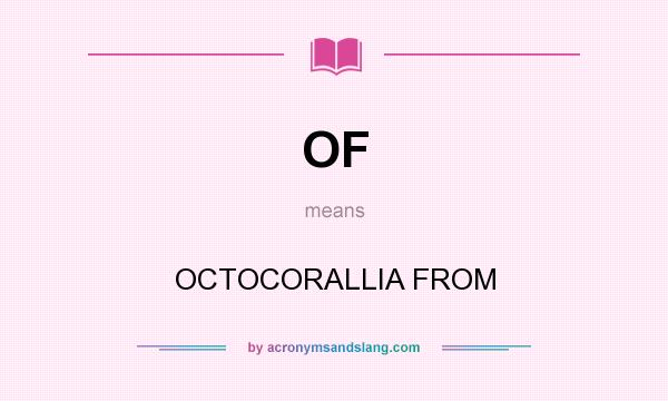 What does OF mean? It stands for OCTOCORALLIA FROM