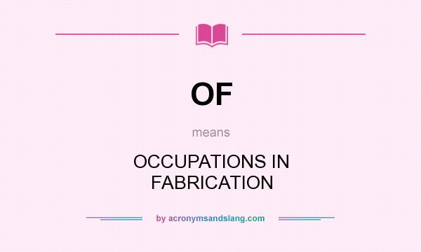 What does OF mean? It stands for OCCUPATIONS IN FABRICATION