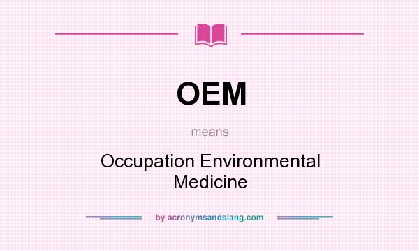 What does OEM mean? It stands for Occupation Environmental Medicine