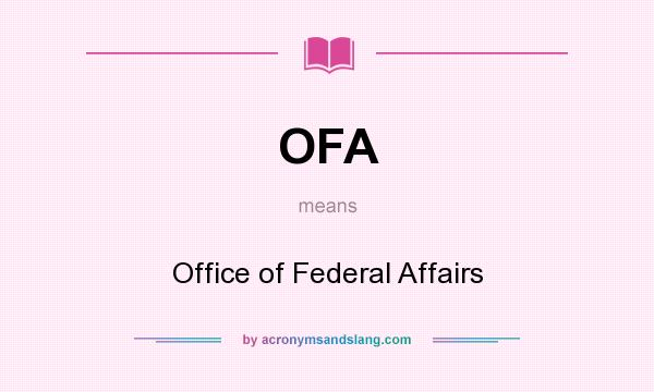 What does OFA mean? It stands for Office of Federal Affairs