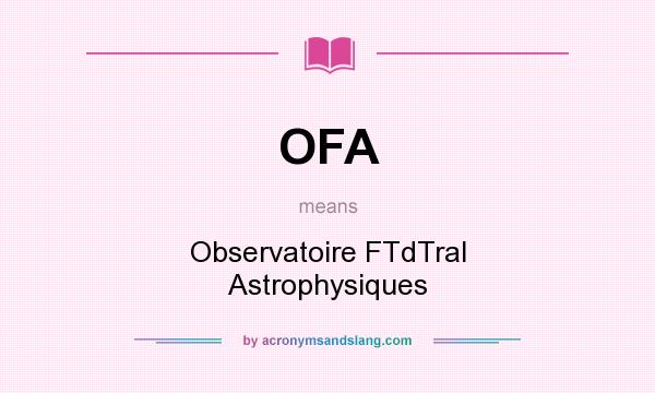 What does OFA mean? It stands for Observatoire FTdTral Astrophysiques