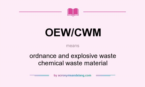 What does OEW/CWM mean? It stands for ordnance and explosive waste chemical waste material