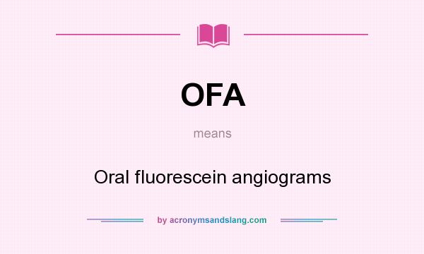 What does OFA mean? It stands for Oral fluorescein angiograms