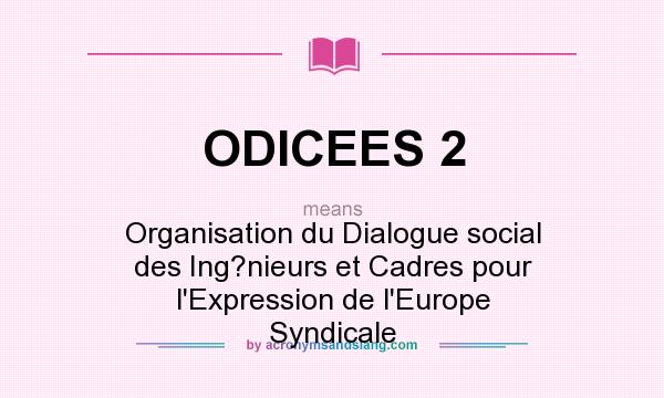 What does ODICEES 2 mean? It stands for Organisation du Dialogue social des Ing?nieurs et Cadres pour l`Expression de l`Europe Syndicale