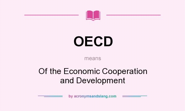 What does OECD mean? It stands for Of the Economic Cooperation and Development
