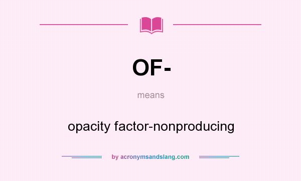 What does OF- mean? It stands for opacity factor-nonproducing