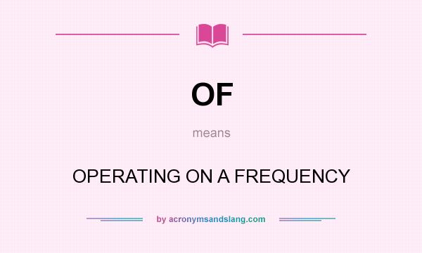 What does OF mean? It stands for OPERATING ON A FREQUENCY