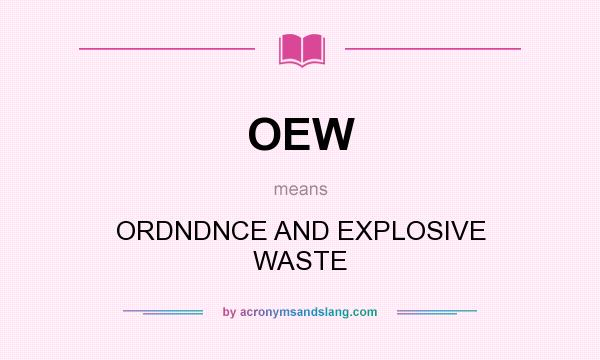 What does OEW mean? It stands for ORDNDNCE AND EXPLOSIVE WASTE