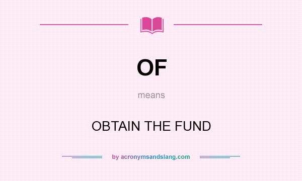 What does OF mean? It stands for OBTAIN THE FUND