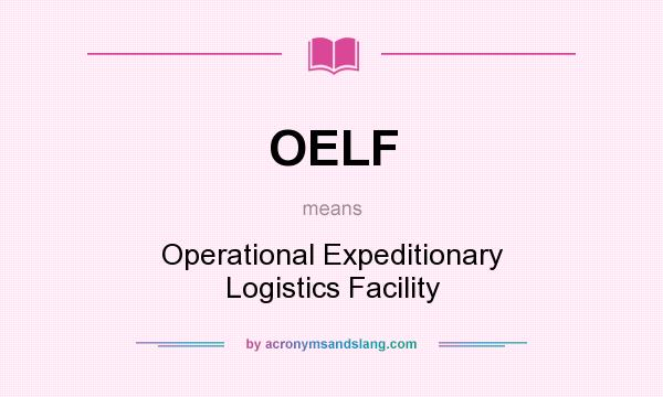 What does OELF mean? It stands for Operational Expeditionary Logistics Facility