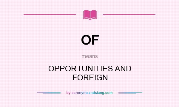 What does OF mean? It stands for OPPORTUNITIES AND FOREIGN