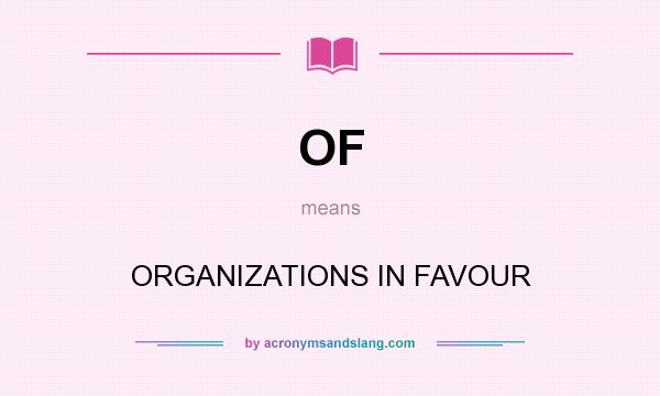 What does OF mean? It stands for ORGANIZATIONS IN FAVOUR