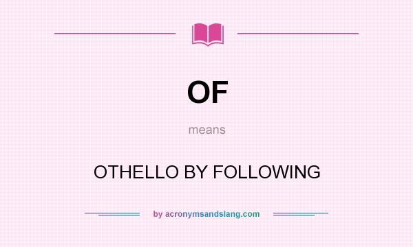 What does OF mean? It stands for OTHELLO BY FOLLOWING