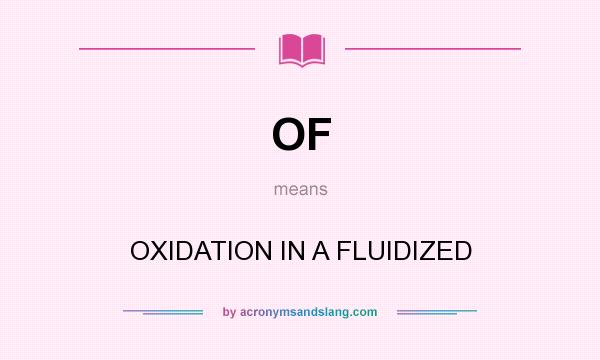 What does OF mean? It stands for OXIDATION IN A FLUIDIZED