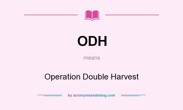 What does ODH mean? It stands for Operation Double Harvest