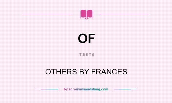 What does OF mean? It stands for OTHERS BY FRANCES
