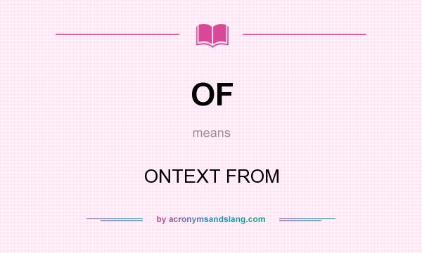 What does OF mean? It stands for ONTEXT FROM