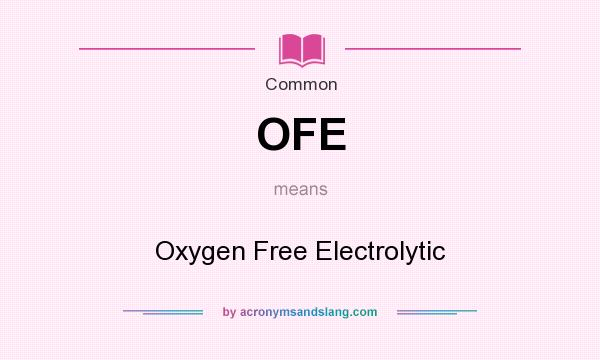 What does OFE mean? It stands for Oxygen Free Electrolytic