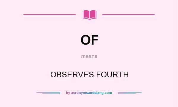 What does OF mean? It stands for OBSERVES FOURTH