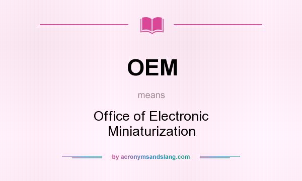 What does OEM mean? It stands for Office of Electronic Miniaturization